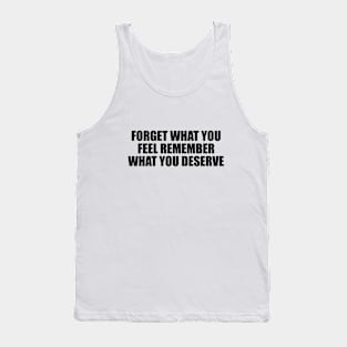 Forget what you feel remember what you deserve Tank Top